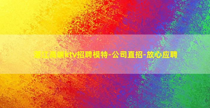 湛江高端ktv招聘模特-公司直招-放心应聘